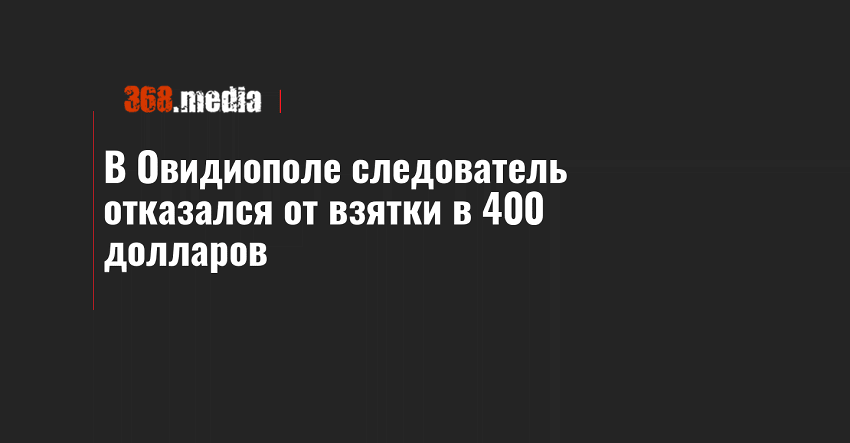 В Овидиополе следователь отказался от взятки в 400 долларов
