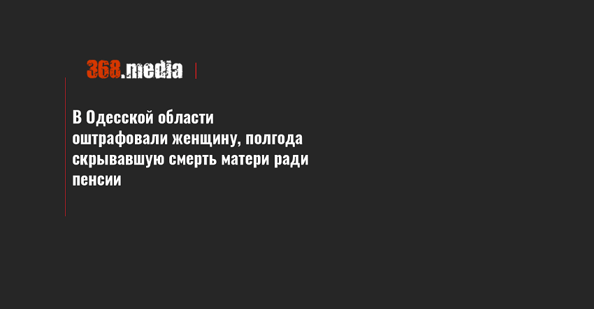 В Одесской области оштрафовали женщину, полгода скрывавшую смерть матери ради пенсии