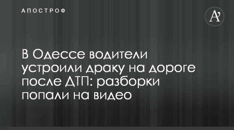 В Одессе водители устроили драку на дороге после ДТП: разборки попали на видео