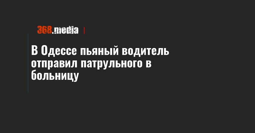 В Одессе пьяный водитель отправил патрульного в больницу