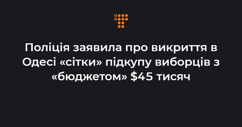 Поліція заявила про викриття в Одесі «сітки» підкупу виборців з «бюджетом» $45 тисяч