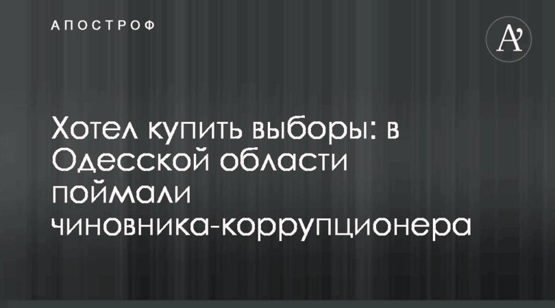 Хотел купить выборы: в Одесской области поймали чиновника-коррупционера