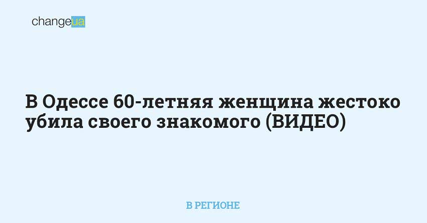 В Одессе 60-летняя женщина жестоко убила своего знакомого (ВИДЕО)