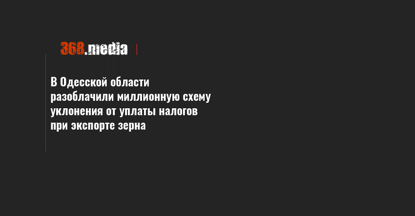 В Одесской области разоблачили миллионную схему уклонения от уплаты налогов при экспорте зерна