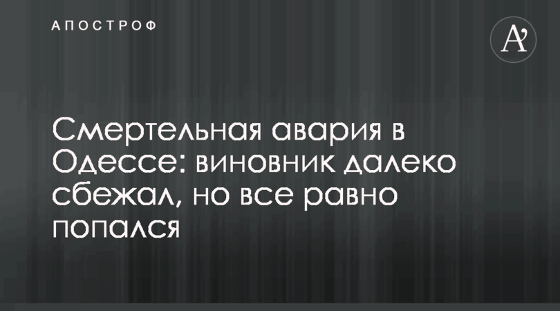 Смертельная авария в Одессе: виновник сбежал, но все равно попался