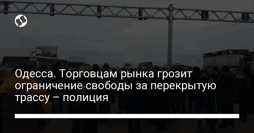 Одесса. Торговцам рынка грозит ограничение свободы за перекрытую трассу – полиция