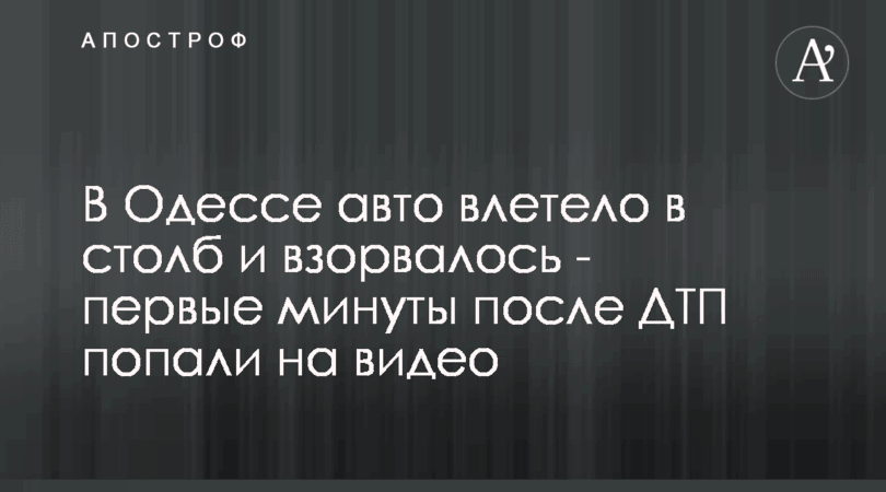 В Одессе авто влетело в столб и взорвалось — первые минуты после ДТП попали на видео