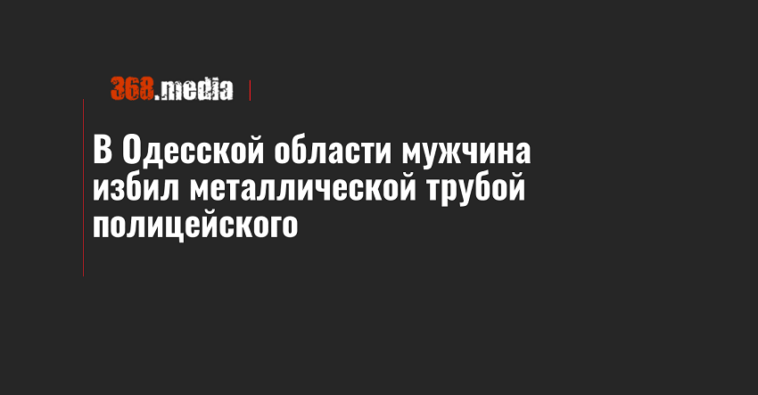 В Одесской области мужчина избил металлической трубой полицейского