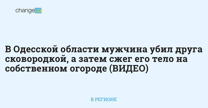 В Одесской области мужчина убил друга сковородкой, а затем сжег его тело на собственном огороде (ВИДЕО)