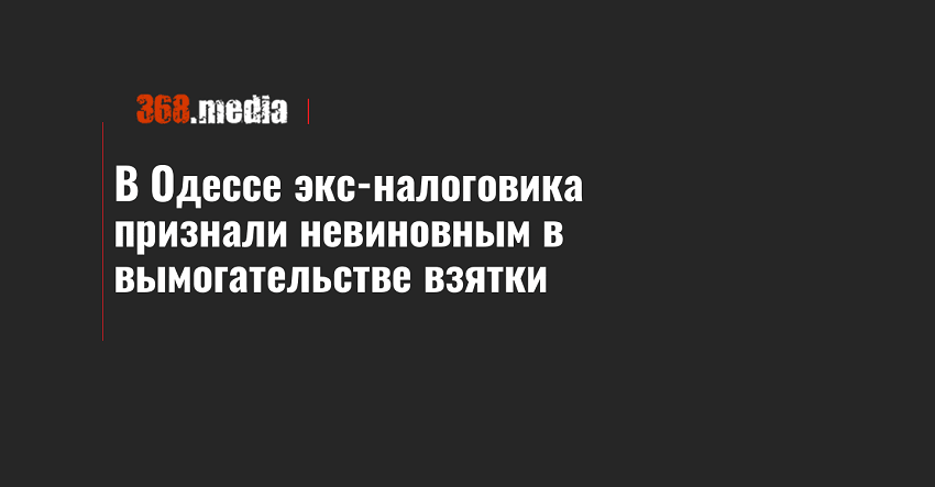 В Одессе экс-налоговика признали невиновным в вымогательстве взятки