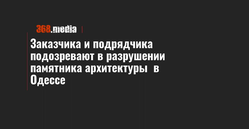 Заказчика и подрядчика подозревают в разрушении памятника архитектуры в Одессе