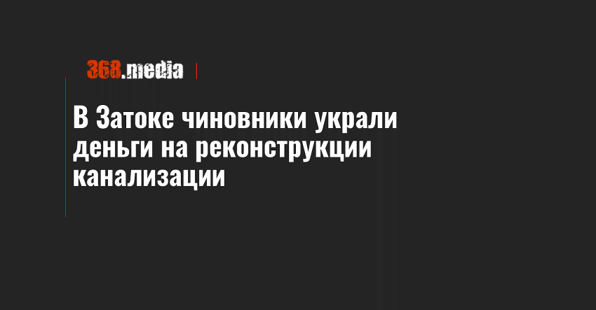В Затоке чиновники украли деньги на реконструкции канализации