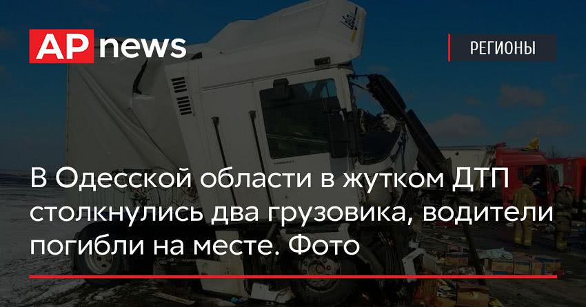 В Одесской области в жутком ДТП столкнулись два грузовика, водители погибли на месте. Фото