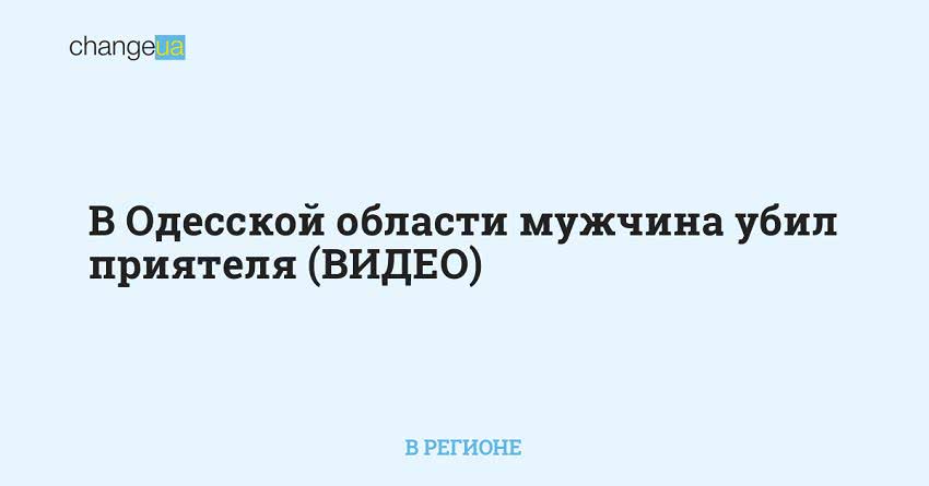 В Одесской области мужчина убил приятеля (ВИДЕО)