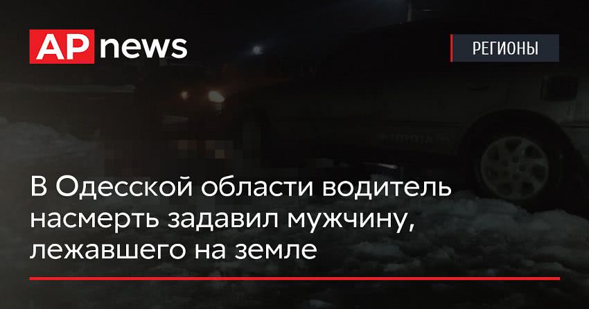 В Одесской области водитель насмерть задавил мужчину, лежавшего на земле