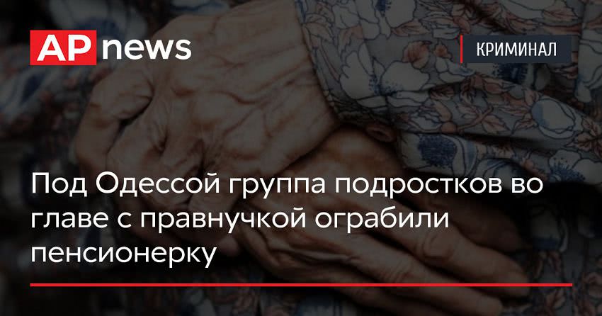Под Одессой группа подростков во главе с правнучкой ограбили пенсионерку