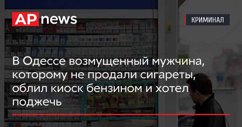 В Одессе возмущенный мужчина, которому не продали сигареты, облил киоск бензином и хотел поджечь