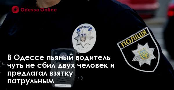 В Одессе пьяный водитель чуть не сбил двух человек и предлагал взятку патрульным