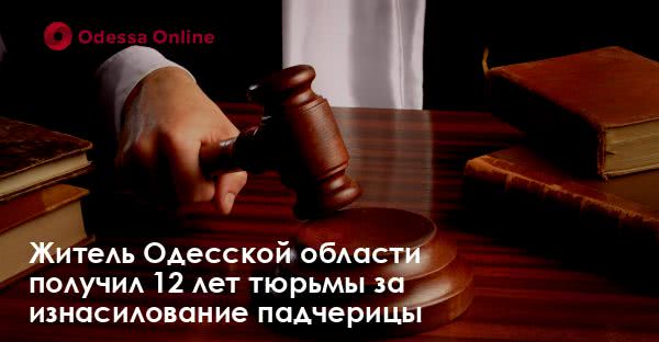 Житель Одесской области получил 12 лет тюрьмы за изнасилование падчерицы