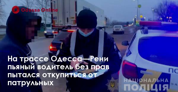 На трассе Одесса—Рени пьяный водитель без прав пытался откупиться от патрульных