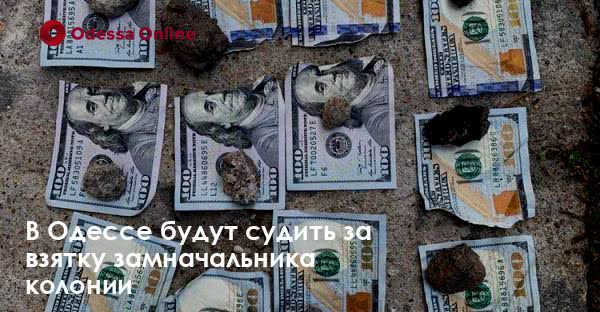 В Одессе будут судить за взятку замначальника колонии