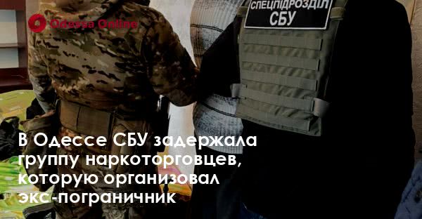 В Одессе СБУ задержала группу наркоторговцев, которую организовал экс-пограничник