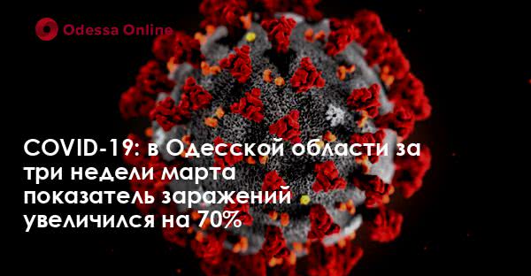 COVID-19: в Одесской области за три недели марта показатель заражений увеличился на 70%