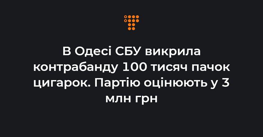 В Одесі СБУ викрила контрабанду 100 тисяч пачок цигарок. Партію оцінюють у 3 млн грн