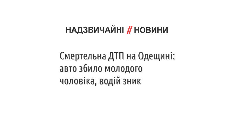 Смертельна ДТП на Одещині: авто збило молодого чоловіка, водій зник