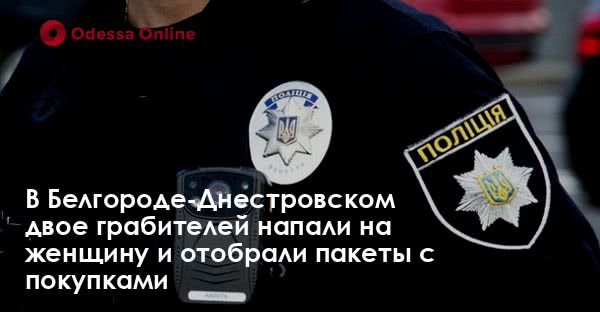 В Белгороде-Днестровском двое грабителей напали на женщину и отобрали пакеты с покупками