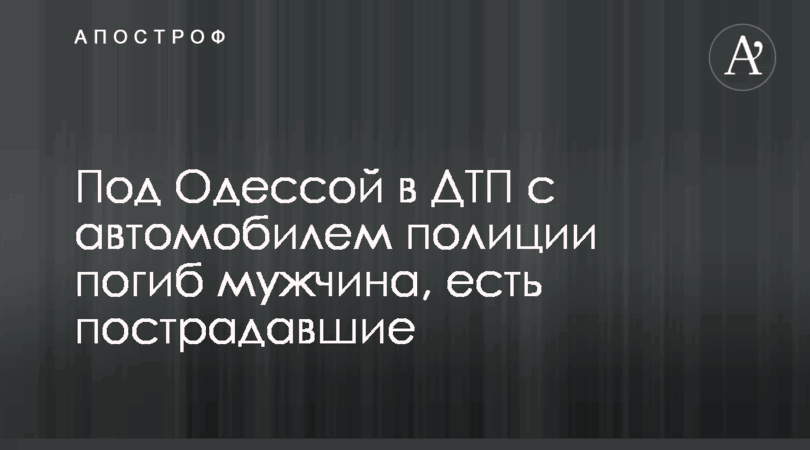 Под Одессой в ДТП с автомобилем полиции погиб мужчина, есть пострадавшие