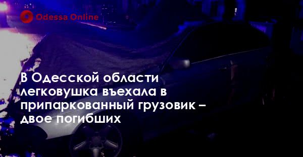 В Одесской области легковушка въехала в припаркованный грузовик – двое погибших