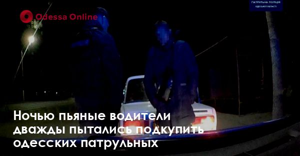 Ночью пьяные водители дважды пытались подкупить одесских патрульных