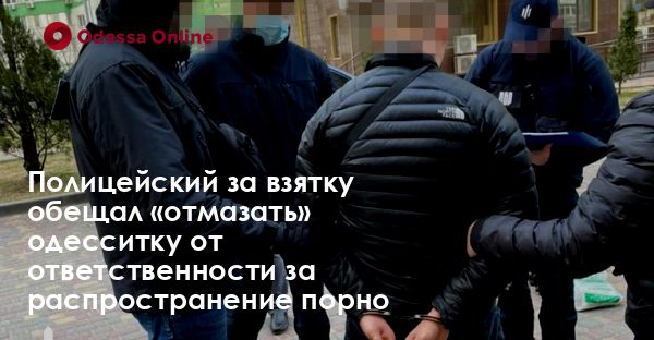 Полицейский за взятку обещал «отмазать» одесситку от ответственности за распространение порно