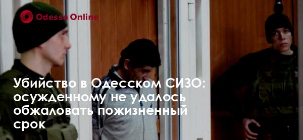 Убийство в Одесском СИЗО: осужденному не удалось обжаловать пожизненный срок