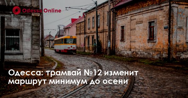 Одесса: трамвай №12 изменит маршрут минимум до осени