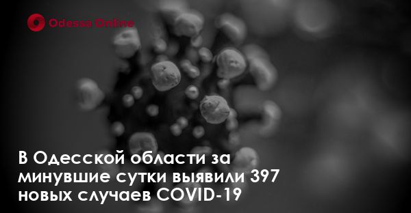 В Одесской области за минувшие сутки выявили 397 новых случаев COVID-19