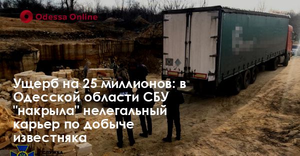 Ущерб на 25 миллионов: в Одесской области СБУ «накрыла» нелегальный карьер по добыче известняка