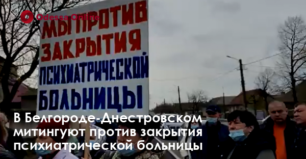 В Белгороде-Днестровском митингуют против закрытия психиатрической больницы