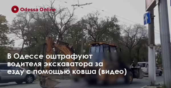 В Одессе оштрафуют водителя экскаватора за езду с помощью ковша (видео)