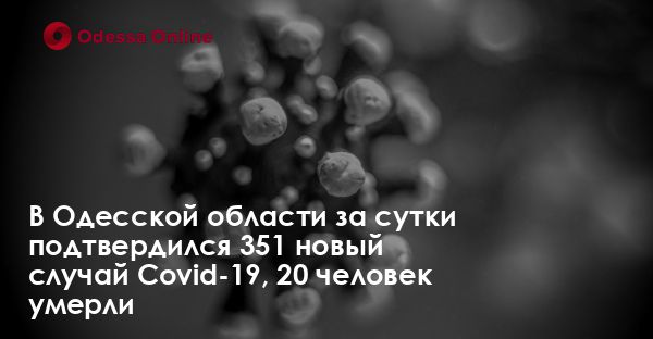 В Одесской области за сутки подтвердился 351 новый случай Covid-19, 20 человек умерли
