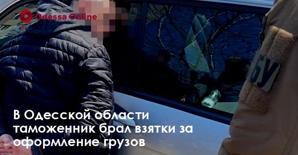 В Одесской области таможенник брал взятки за оформление грузов