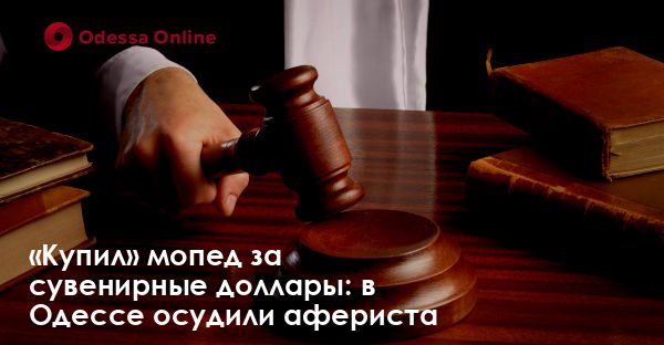 «Купил» мопед за сувенирные доллары: в Одессе осудили афериста