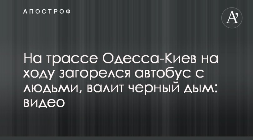 На трассе Одесса-Киев на ходу загорелся автобус с людьми, валит черный дым: видео