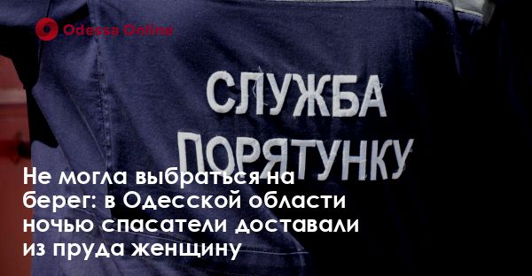 Не могла выбраться на берег: в Одесской области ночью спасатели доставали из пруда женщину