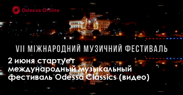 2 июня стартует международный музыкальный фестиваль Odessa Classics (видео)