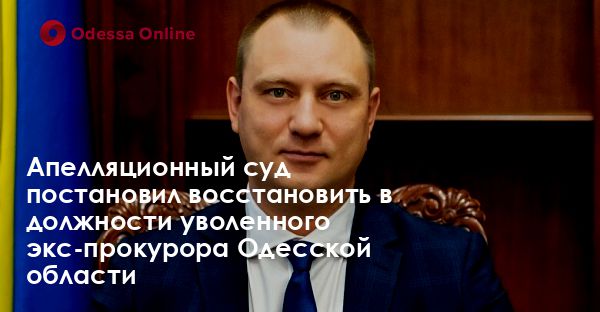 Апелляционный суд постановил восстановить в должности уволенного экс-прокурора Одесской области