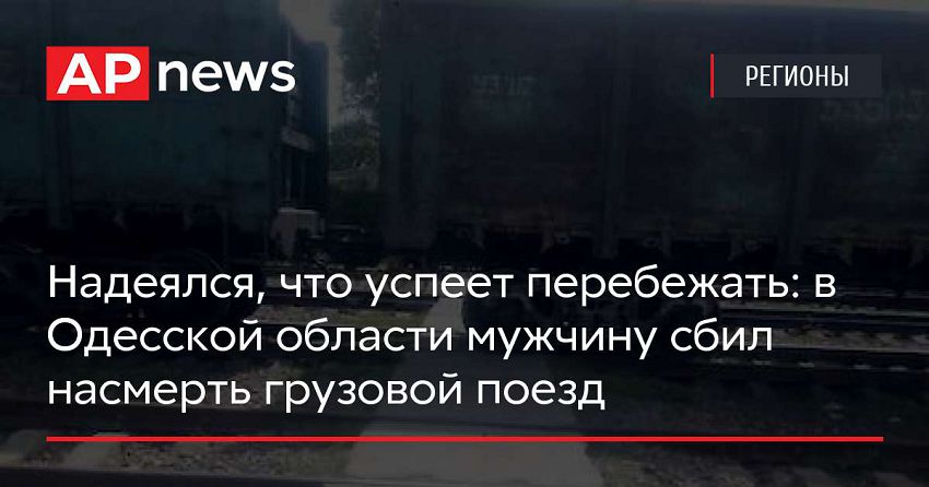 Надеялся, что успеет перебежать: в Одесской области мужчину насмерть сбил грузовой поезд