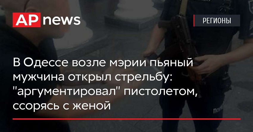 В Одессе возле мэрии пьяный мужчина открыл стрельбу: «аргументировал» пистолетом, ссорясь с женой