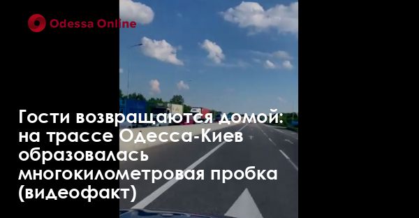 Гости возвращаются домой: на трассе Одесса-Киев образовалась многокилометровая пробка (видеофакт)